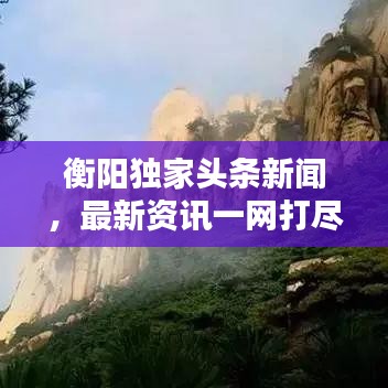 衡陽獨家頭條新聞，最新資訊一網(wǎng)打盡！