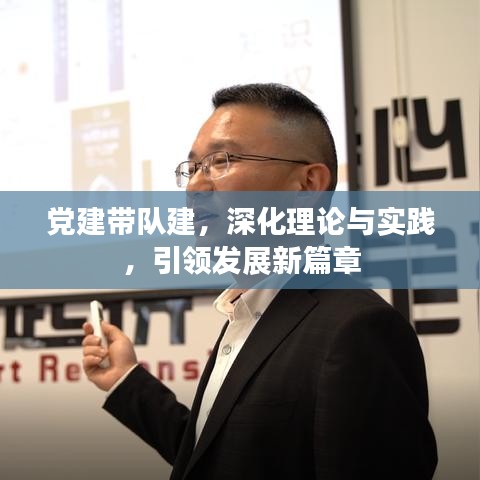 黨建帶隊建，深化理論與實踐，引領(lǐng)發(fā)展新篇章