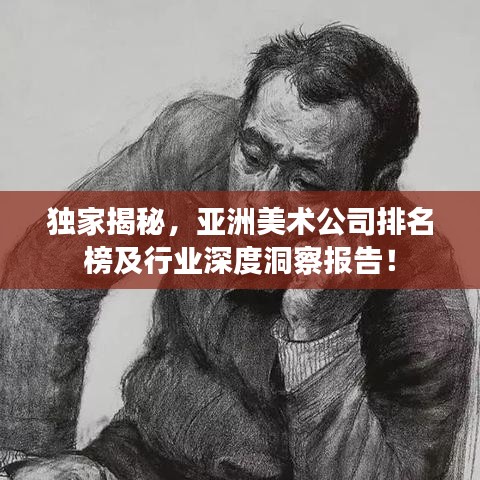 獨(dú)家揭秘，亞洲美術(shù)公司排名榜及行業(yè)深度洞察報(bào)告！