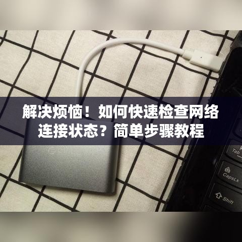 解決煩惱！如何快速檢查網(wǎng)絡(luò)連接狀態(tài)？簡(jiǎn)單步驟教程