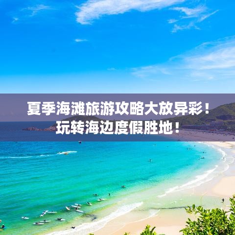 夏季海灘旅游攻略大放異彩！玩轉(zhuǎn)海邊度假勝地！