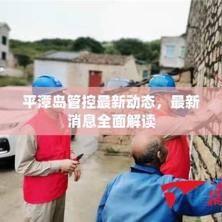 平潭島管控最新動(dòng)態(tài)，最新消息全面解讀