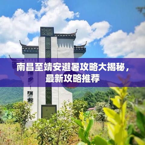 南昌至靖安避暑攻略大揭秘，最新攻略推薦