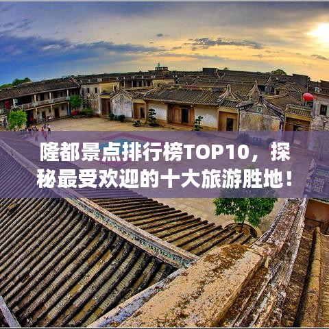 隆都景點(diǎn)排行榜TOP10，探秘最受歡迎的十大旅游勝地！