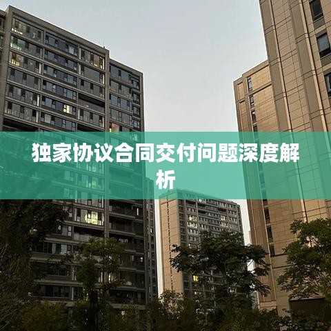 獨家協(xié)議合同交付問題深度解析
