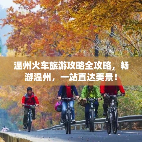 溫州火車旅游攻略全攻略，暢游溫州，一站直達美景！