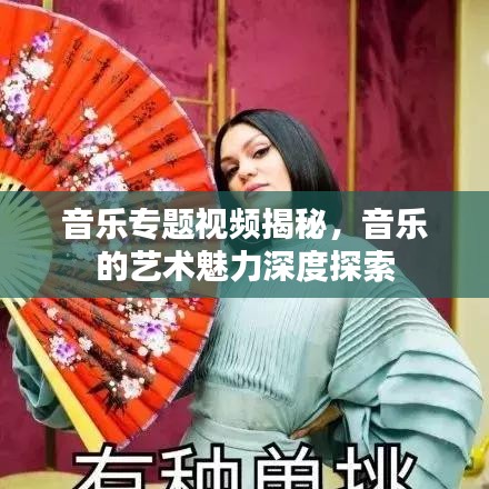 音樂專題視頻揭秘，音樂的藝術(shù)魅力深度探索