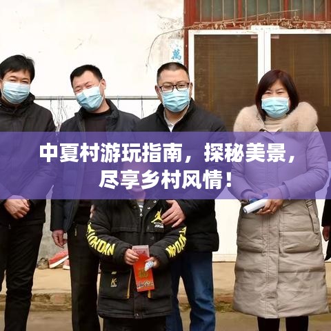 中夏村游玩指南，探秘美景，盡享鄉(xiāng)村風情！