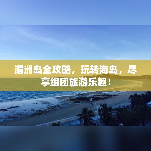 湄洲島全攻略，玩轉(zhuǎn)海島，盡享組團(tuán)旅游樂趣！