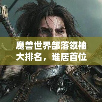 魔獸世界部落領袖大排名，誰居首位？