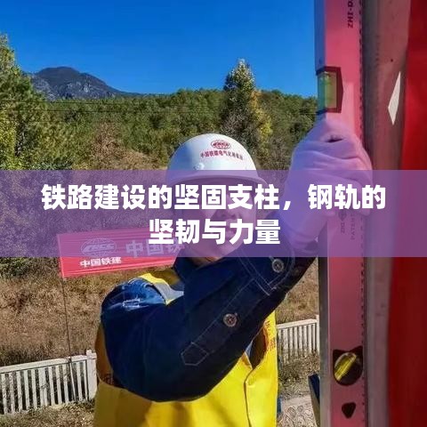 鐵路建設(shè)的堅(jiān)固支柱，鋼軌的堅(jiān)韌與力量