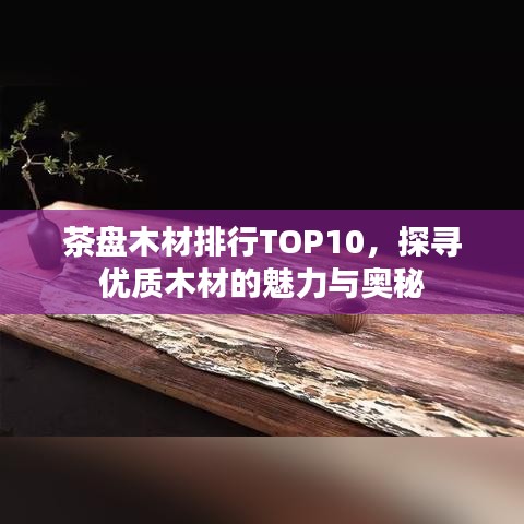 茶盤木材排行TOP10，探尋優(yōu)質(zhì)木材的魅力與奧秘