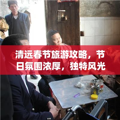 清遠(yuǎn)春節(jié)旅游攻略，節(jié)日氛圍濃厚，獨(dú)特風(fēng)光等你來體驗(yàn)