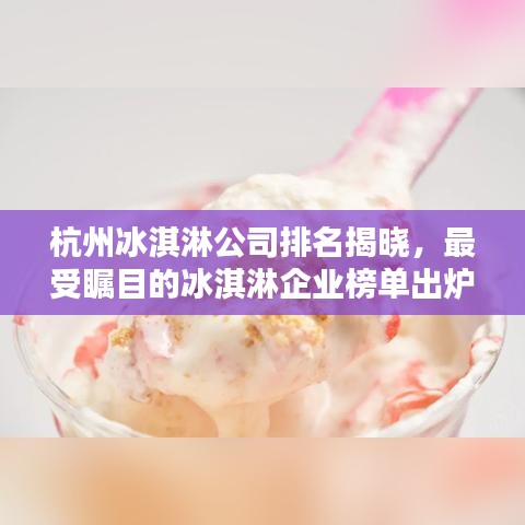 杭州冰淇淋公司排名揭曉，最受矚目的冰淇淋企業(yè)榜單出爐！