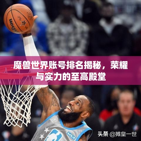 魔獸世界賬號排名揭秘，榮耀與實力的至高殿堂