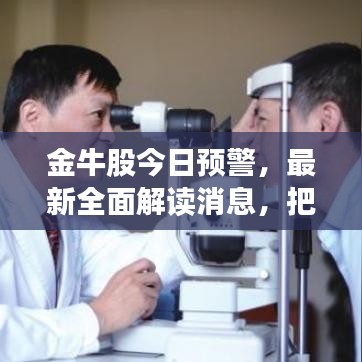 金牛股今日預(yù)警，最新全面解讀消息，把握投資機(jī)會！