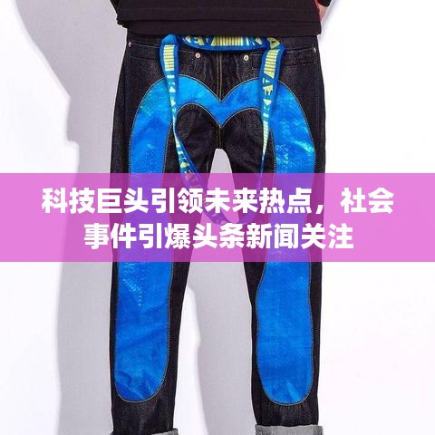 科技巨頭引領(lǐng)未來熱點，社會事件引爆頭條新聞關(guān)注