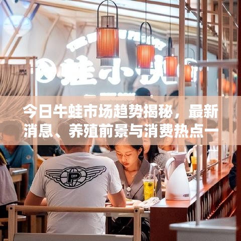 今日牛蛙市場趨勢揭秘，最新消息、養(yǎng)殖前景與消費熱點一網打盡