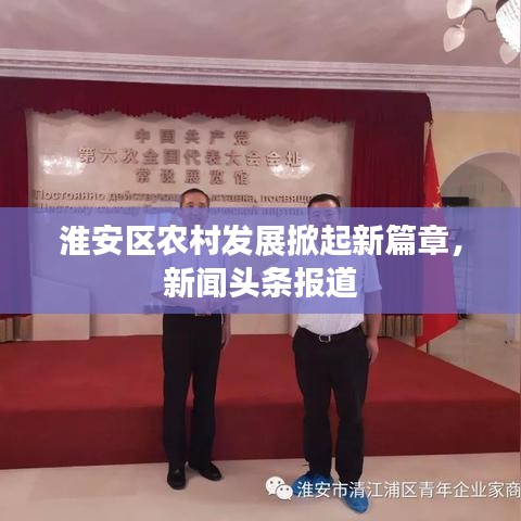 淮安區(qū)農(nóng)村發(fā)展掀起新篇章，新聞頭條報道