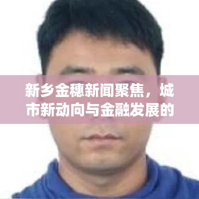新鄉(xiāng)金穗新聞聚焦，城市新動向與金融發(fā)展的交匯點