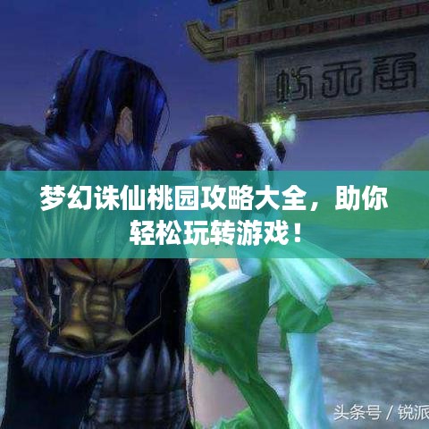 夢幻誅仙桃園攻略大全，助你輕松玩轉(zhuǎn)游戲！