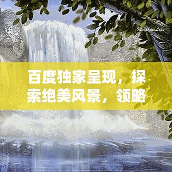 百度獨(dú)家呈現(xiàn)，探索絕美風(fēng)景，領(lǐng)略圖片中的無(wú)限魅力