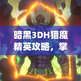 暗黑3DH獵魔精英攻略，掌握技巧，輕松登頂戰(zhàn)場！