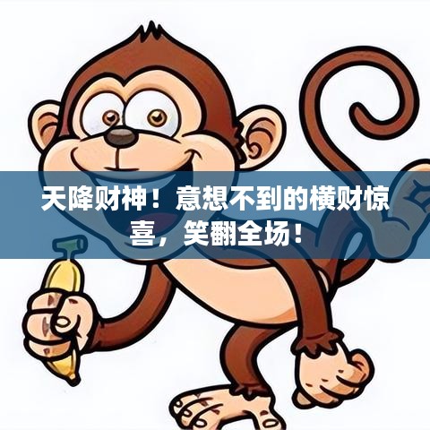 天降財(cái)神！意想不到的橫財(cái)驚喜，笑翻全場(chǎng)！