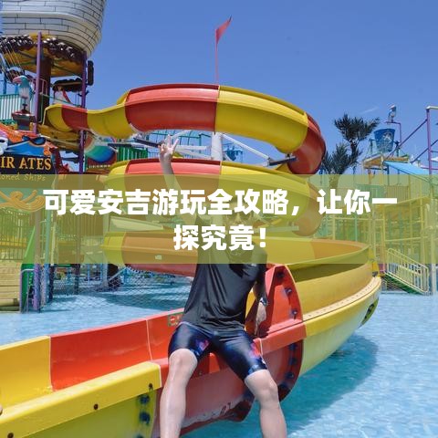 可愛(ài)安吉游玩全攻略，讓你一探究竟！
