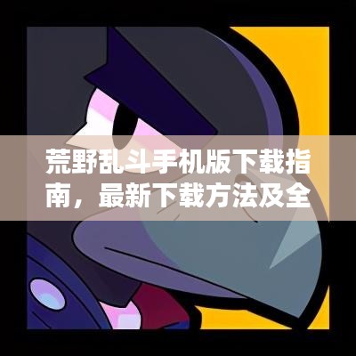 荒野亂斗手機(jī)版下載指南，最新下載方法及全面攻略