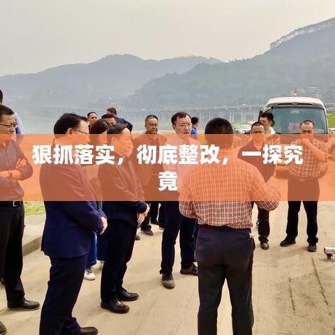 狠抓落實(shí)，徹底整改，一探究竟