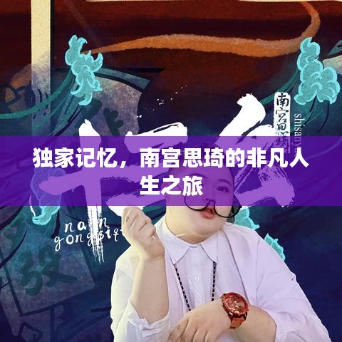 獨家記憶，南宮思琦的非凡人生之旅
