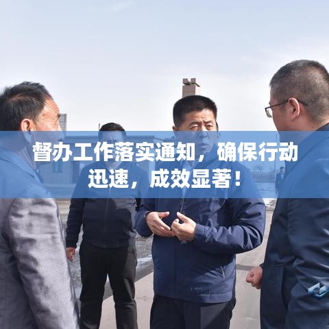 督辦工作落實(shí)通知，確保行動迅速，成效顯著！