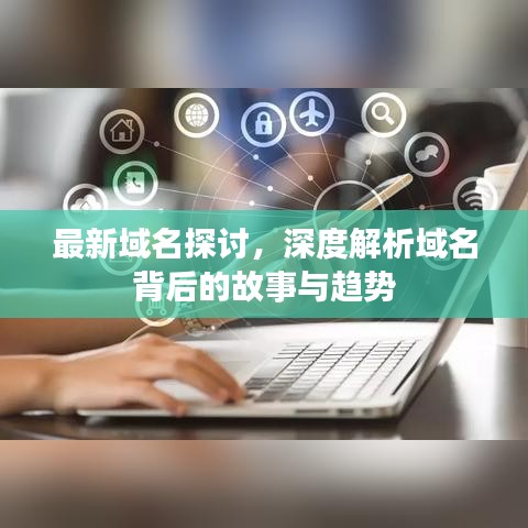 最新域名探討，深度解析域名背后的故事與趨勢(shì)