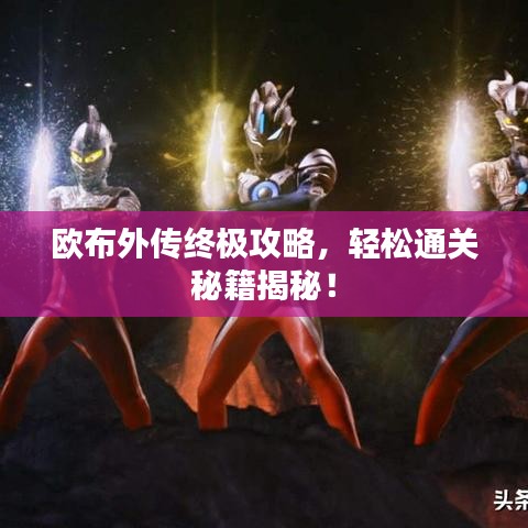 歐布外傳終極攻略，輕松通關(guān)秘籍揭秘！