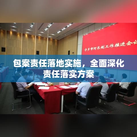 包案責(zé)任落地實(shí)施，全面深化責(zé)任落實(shí)方案