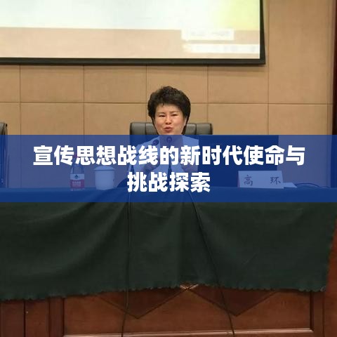 宣傳思想戰(zhàn)線的新時(shí)代使命與挑戰(zhàn)探索
