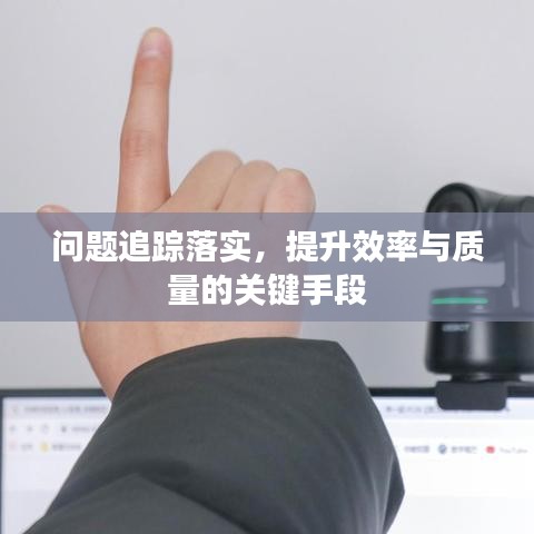 問題追蹤落實(shí)，提升效率與質(zhì)量的關(guān)鍵手段