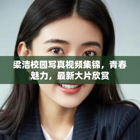 梁潔校園寫真視頻集錦，青春魅力，最新大片欣賞