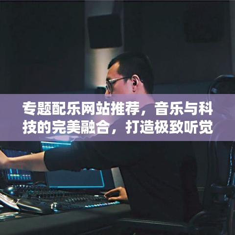 專題配樂網(wǎng)站推薦，音樂與科技的完美融合，打造極致聽覺盛宴！