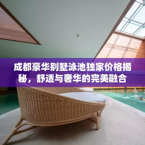 成都豪華別墅泳池獨(dú)家價(jià)格揭秘，舒適與奢華的完美融合