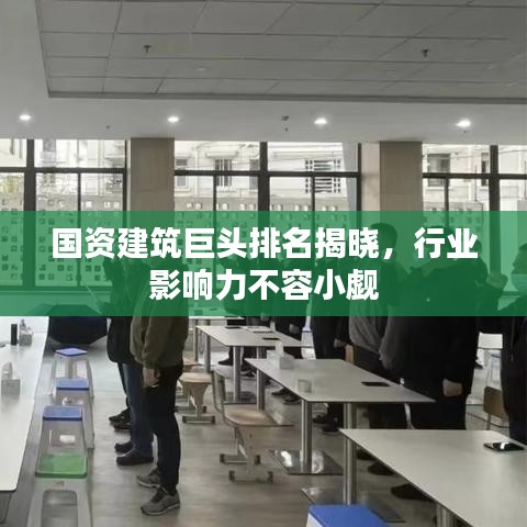 國資建筑巨頭排名揭曉，行業(yè)影響力不容小覷
