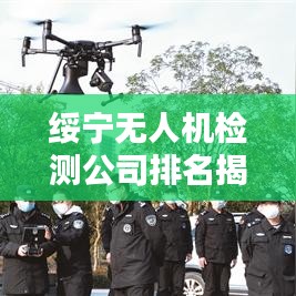 綏寧無人機(jī)檢測公司排名揭曉，專業(yè)實力上榜企業(yè)！