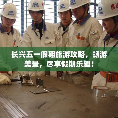 長興五一假期旅游攻略，暢游美景，盡享假期樂趣！