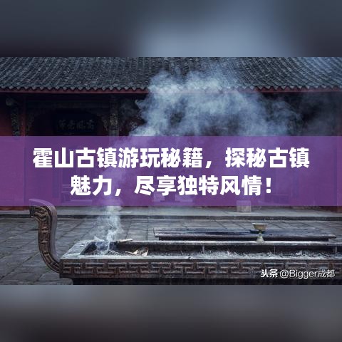 霍山古鎮(zhèn)游玩秘籍，探秘古鎮(zhèn)魅力，盡享獨特風(fēng)情！