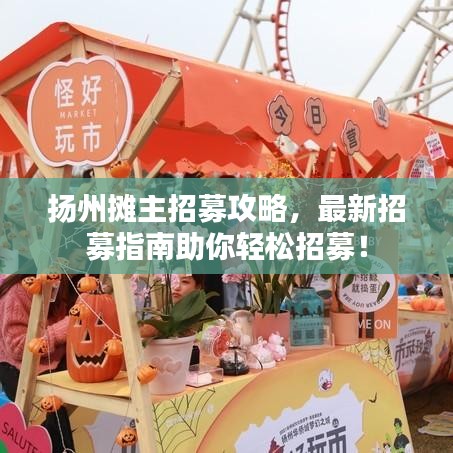 揚州攤主招募攻略，最新招募指南助你輕松招募！