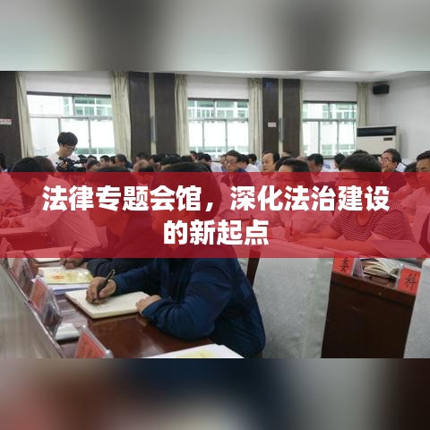 法律專題會館，深化法治建設(shè)的新起點(diǎn)