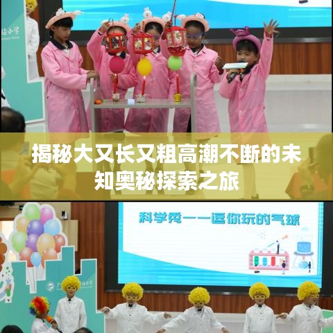 揭秘大又長(zhǎng)又粗高潮不斷的未知奧秘探索之旅