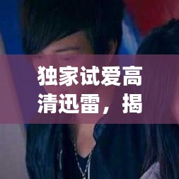 獨家試愛高清迅雷，揭秘愛情的獨家記憶之旅
