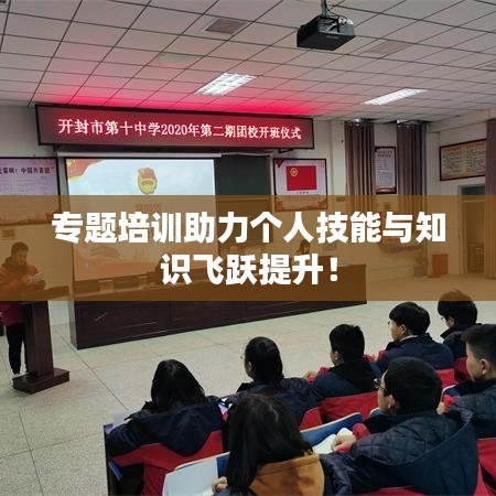 專題培訓(xùn)助力個人技能與知識飛躍提升！